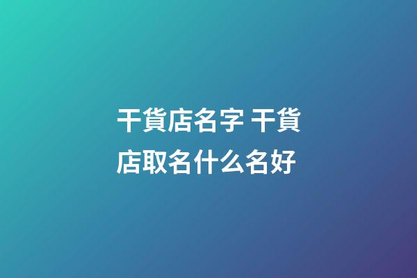 干貨店名字 干貨店取名什么名好-第1張-店鋪起名-玄機派